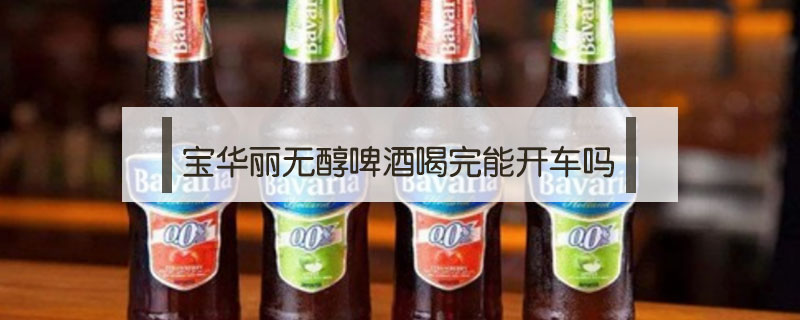 宝华丽无醇啤酒喝完能开车吗