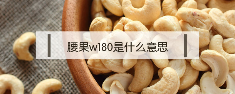 腰果w180是什么意思