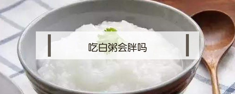 吃白粥会胖吗