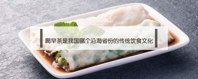 喝早茶是我国哪个沿海省份的传统饮食文化