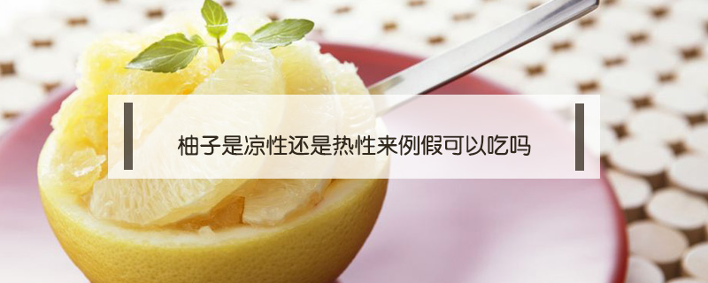 柚子是凉性还是热性来例假可以吃吗