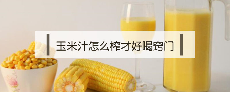 玉米汁怎么榨才好喝窍门