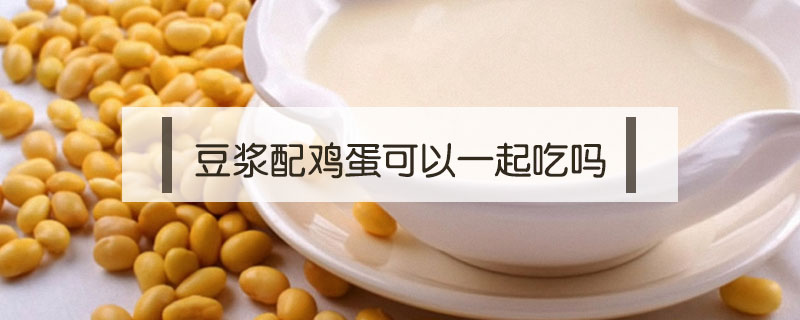 豆浆配鸡蛋可以一起吃吗