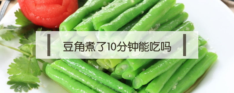 豆角煮了10分钟能吃吗