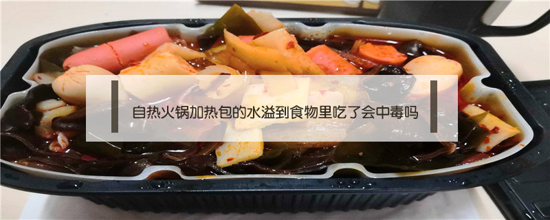 自热火锅加热包的水溢到食物里吃了会中毒吗