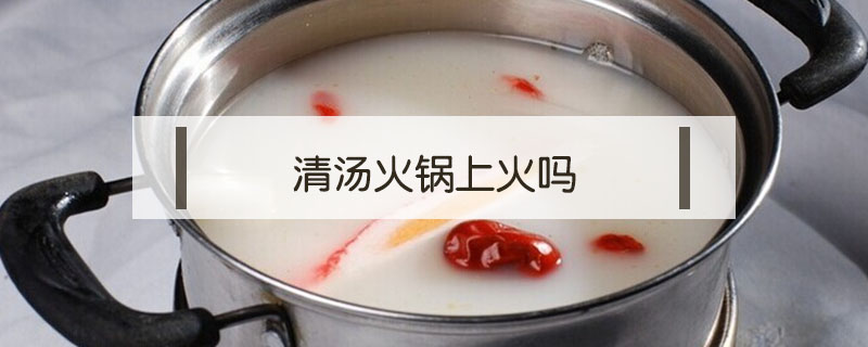 清汤火锅上火吗