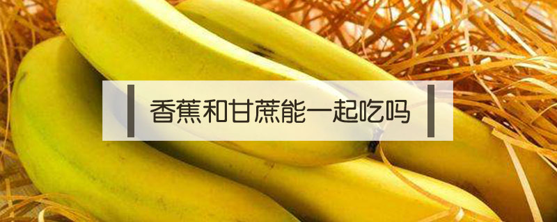 香蕉和甘蔗能一起吃吗