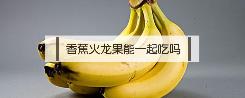 香蕉火龙果能一起吃吗