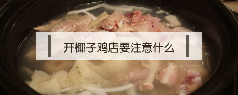 开椰子鸡店要注意什么