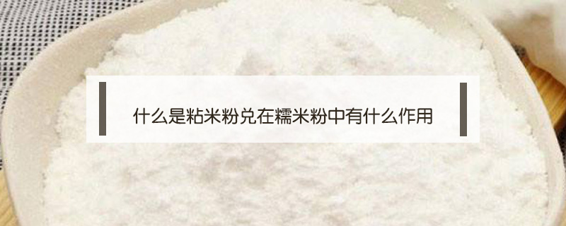 什么是粘米粉兑在糯米粉中有什么作用