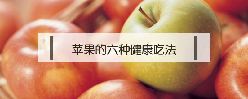 苹果的六种健康吃法