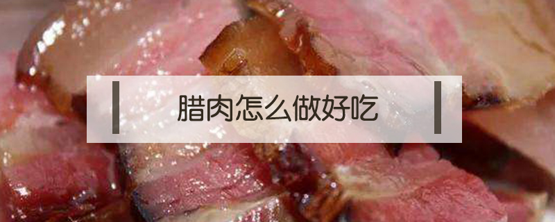 腊肉怎么做好吃