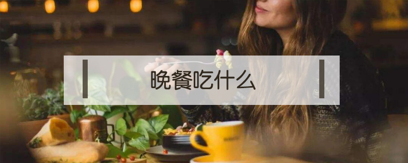 晚餐吃什么