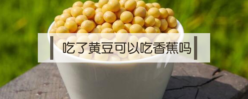 吃了黄豆可以吃香蕉吗