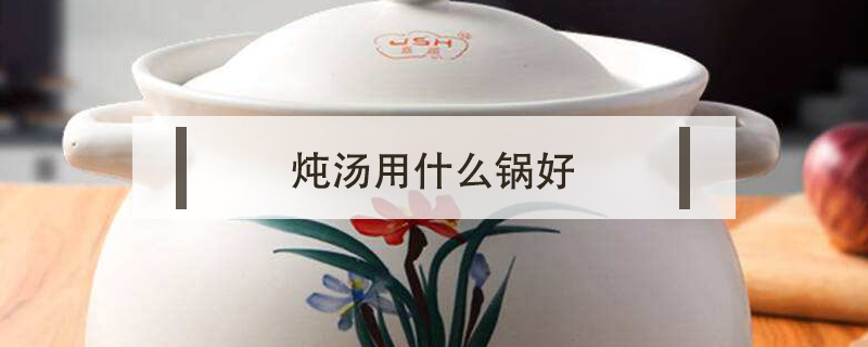 炖汤用什么锅好