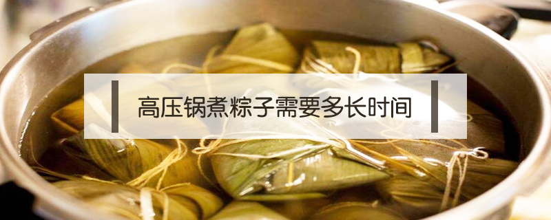 高压锅煮粽子需要多长时间