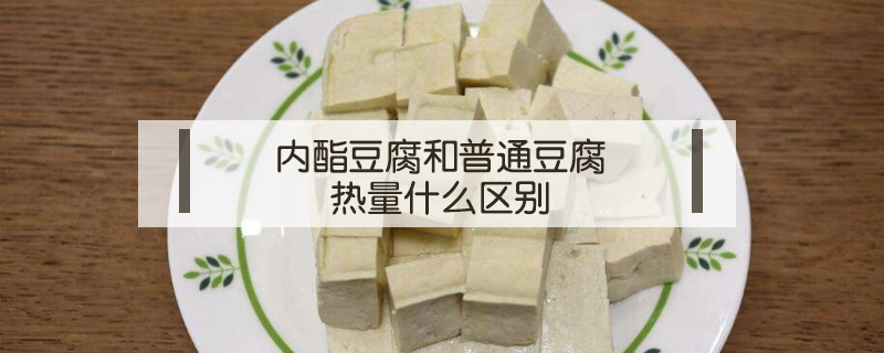 内酯豆腐和普通豆腐热量什么区别