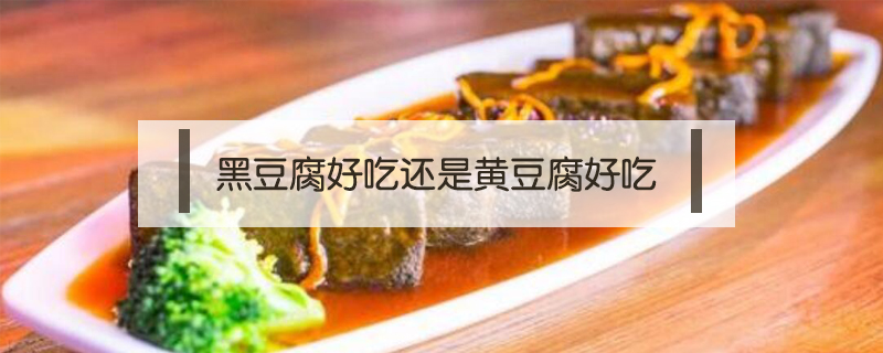 黑豆腐好吃还是黄豆腐好吃