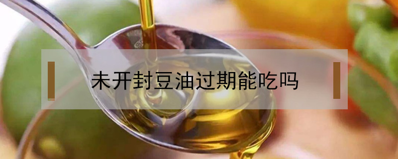 未开封豆油过期能吃吗