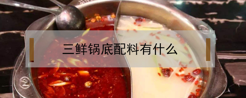 三鲜锅底配料有什么