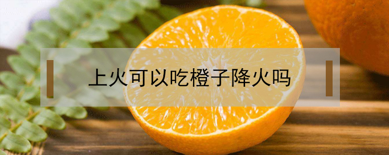 上火可以吃橙子降火吗