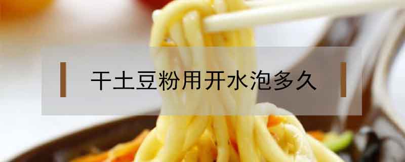 干土豆粉用开水泡多久