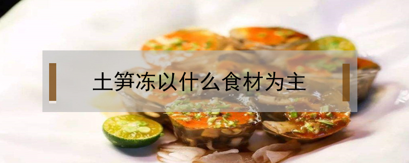 土笋冻以什么食材为主