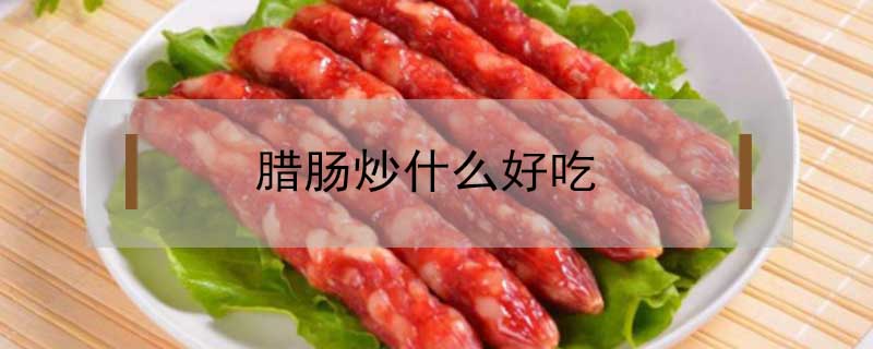 腊肠炒什么好吃