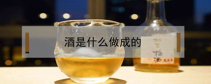 酒是什么做成的