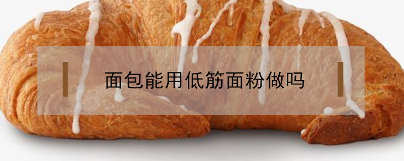 面包能用低筋面粉做吗