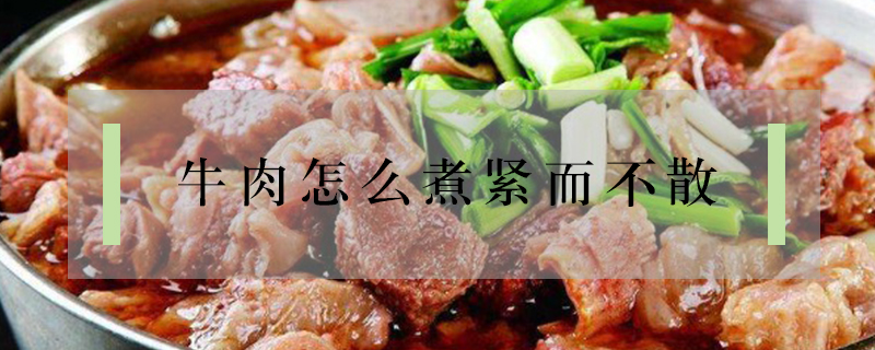 牛肉怎么煮紧而不散