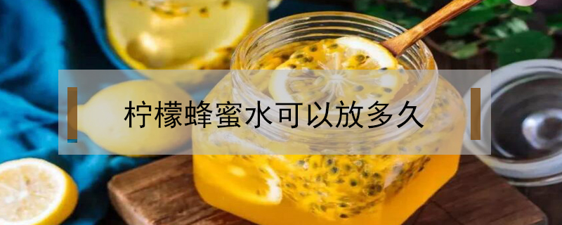 柠檬蜂蜜水可以放多久