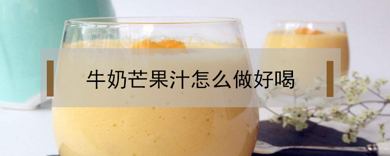 牛奶芒果汁怎么做好喝