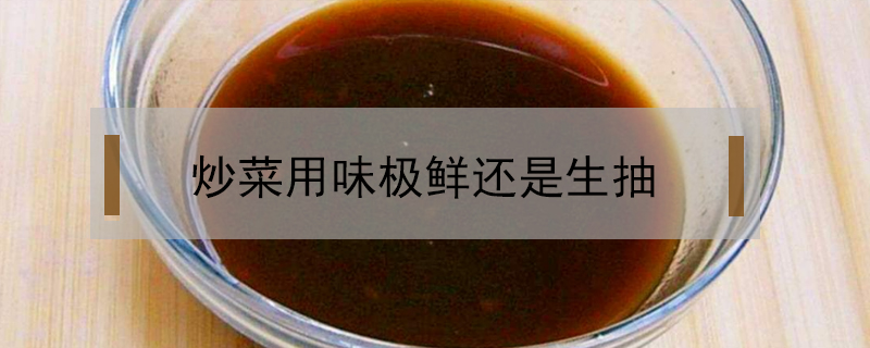 炒菜用味极鲜还是生抽