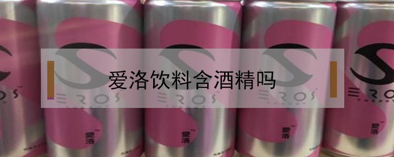 爱洛饮料含酒精吗