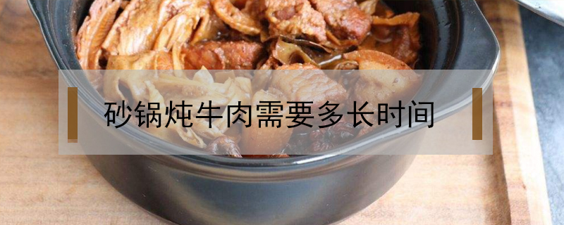 砂锅炖牛肉需要多长时间