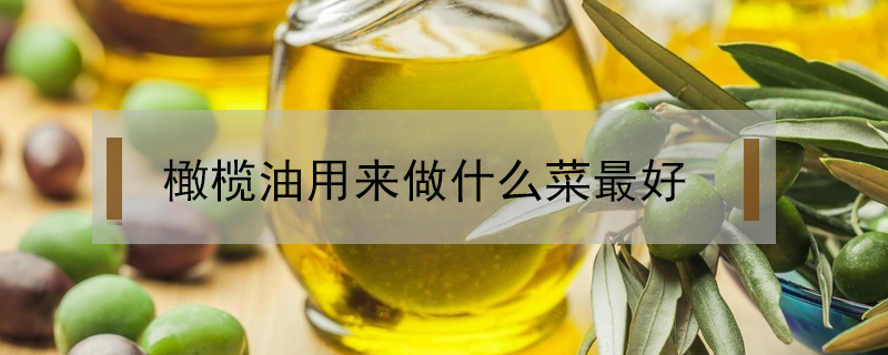 橄榄油用来做什么菜最好