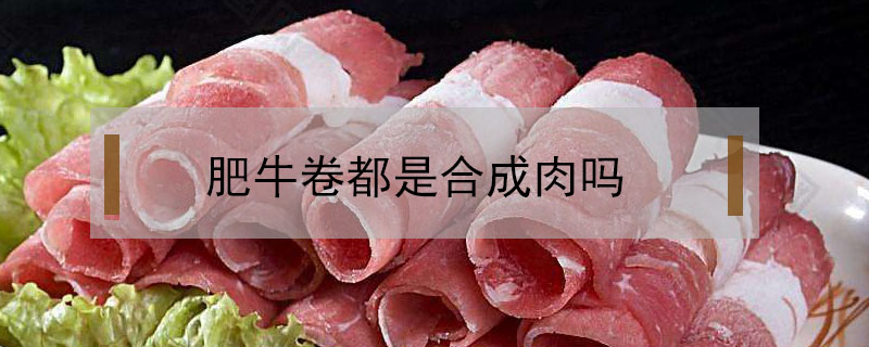 肥牛卷都是合成肉吗