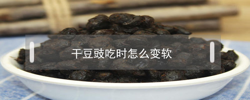 干豆豉吃时怎么变软