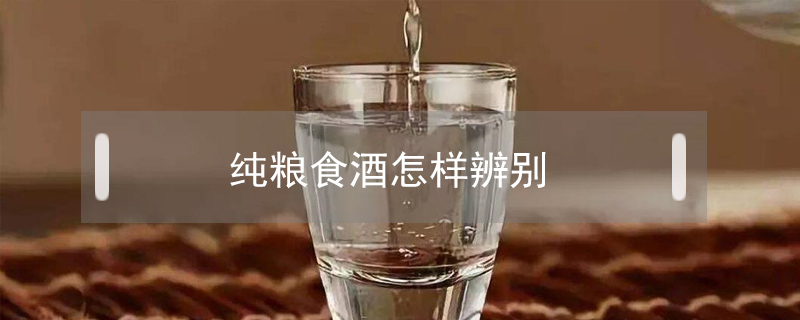 纯粮食酒怎样辨别