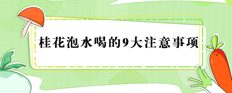 桂花泡水喝的9大注意事项