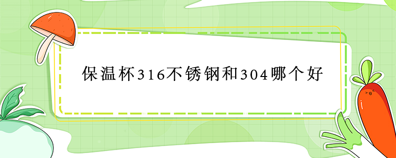 保温杯316不锈钢和304哪个好