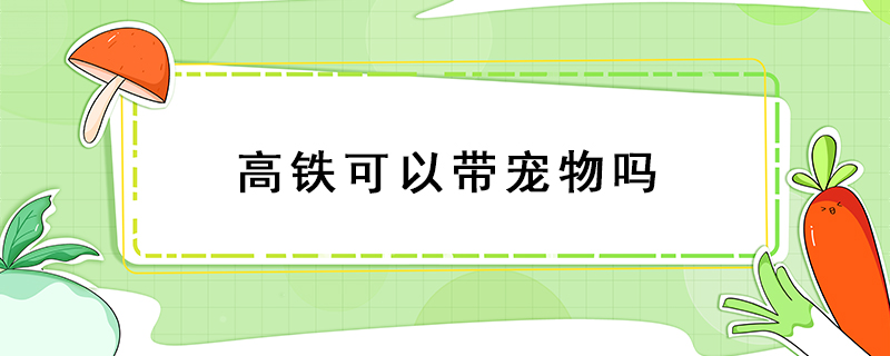 高铁可以带宠物吗