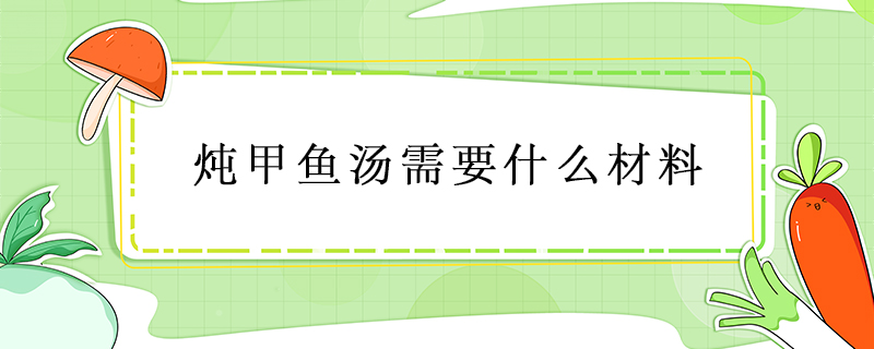 炖甲鱼汤需要什么材料