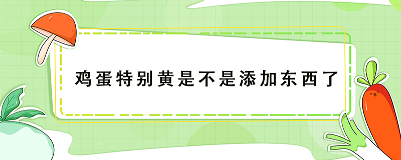 鸡蛋特别黄是不是添加东西了