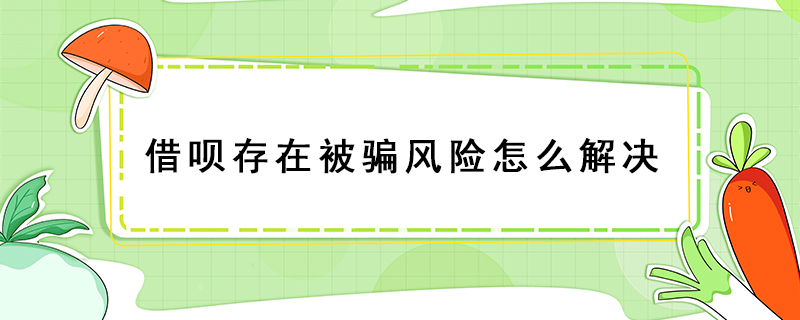 借呗存在被骗风险怎么解决