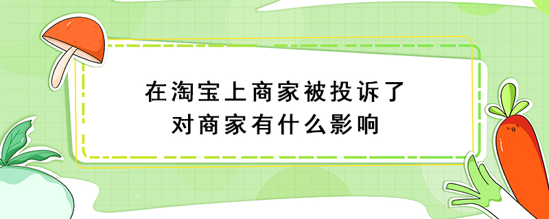 在淘宝上商家被投诉了对商家有什么影响