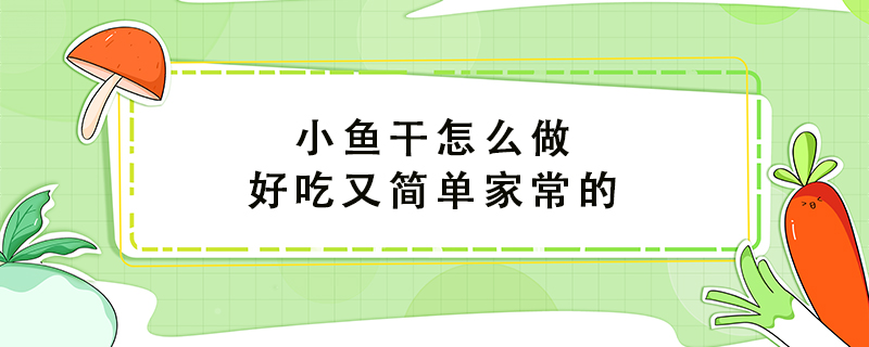 小鱼干怎么做好吃又简单家常的