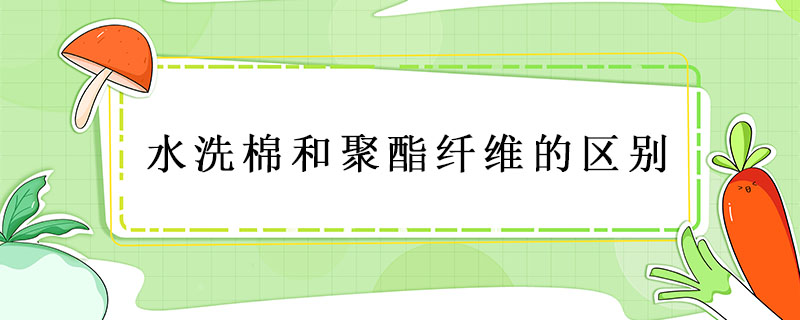 水洗棉和聚酯纤维的区别