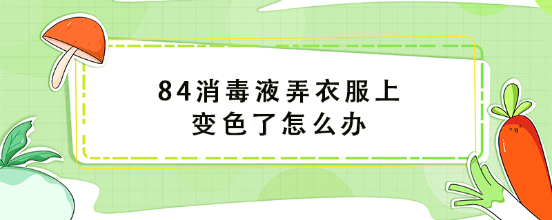 84消毒液弄衣服上变色了怎么办